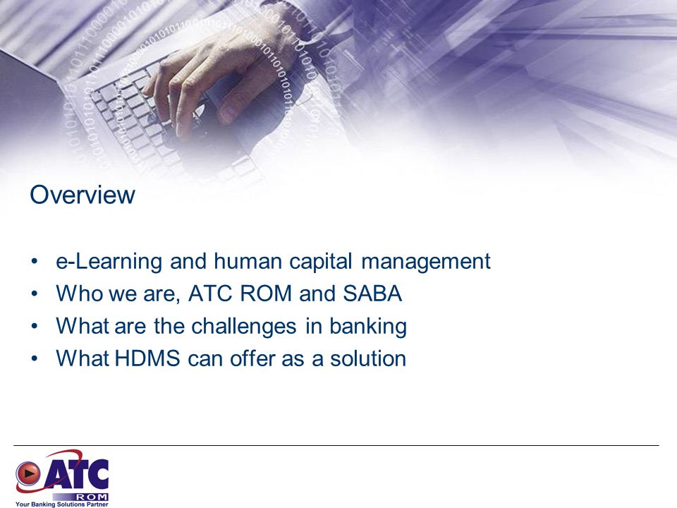Overview e-Learning and human capital management Who we are, ATC ROM and SABA What are the challenges in banking What HDMS can offer as a solution