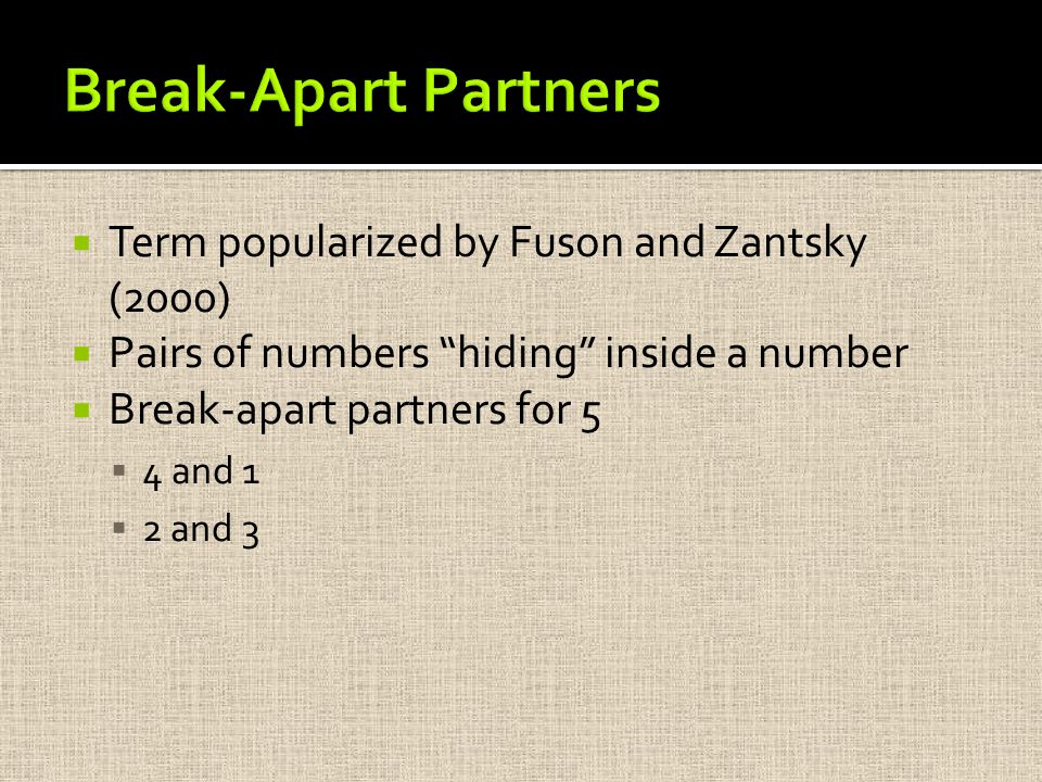  Term popularized by Fuson and Zantsky (2000)  Pairs of numbers hiding inside a number  Break-apart partners for 5  4 and 1  2 and 3
