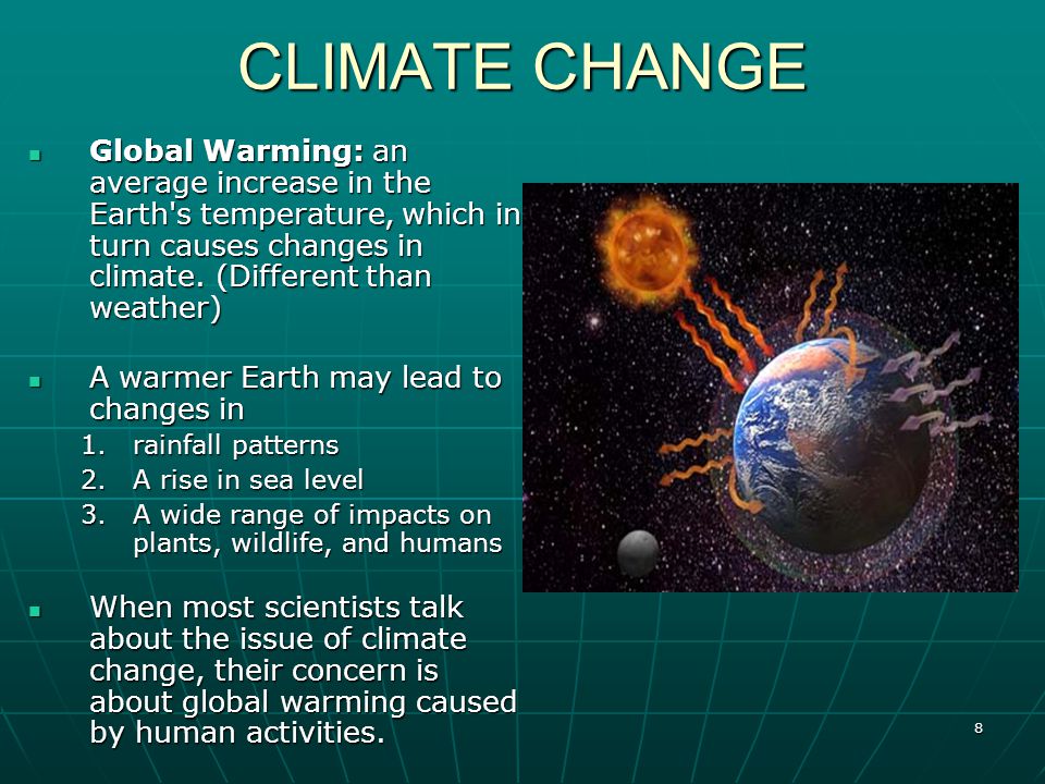 8 CLIMATE CHANGE Global Warming: an average increase in the Earth s temperature, which in turn causes changes in climate.