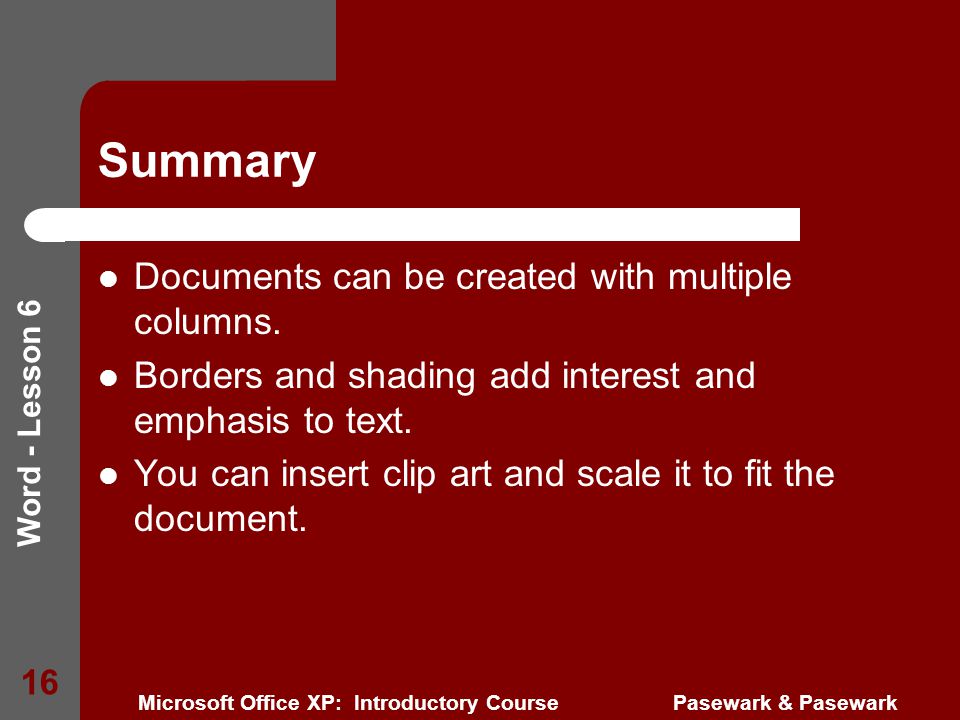 Word - Lesson 6 Microsoft Office XP: Introductory Course Pasewark & Pasewark 16 Summary Documents can be created with multiple columns.