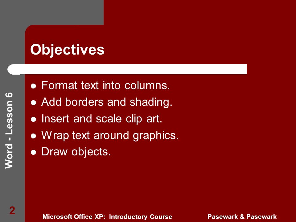 Word - Lesson 6 Microsoft Office XP: Introductory Course Pasewark & Pasewark 2 Objectives Format text into columns.