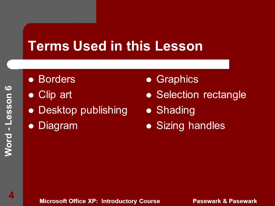 Word - Lesson 6 Microsoft Office XP: Introductory Course Pasewark & Pasewark 4 Terms Used in this Lesson Borders Clip art Desktop publishing Diagram Graphics Selection rectangle Shading Sizing handles
