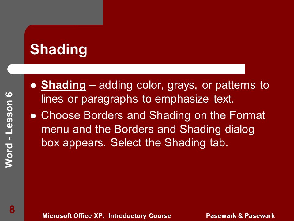 Word - Lesson 6 Microsoft Office XP: Introductory Course Pasewark & Pasewark 8 Shading Shading – adding color, grays, or patterns to lines or paragraphs to emphasize text.