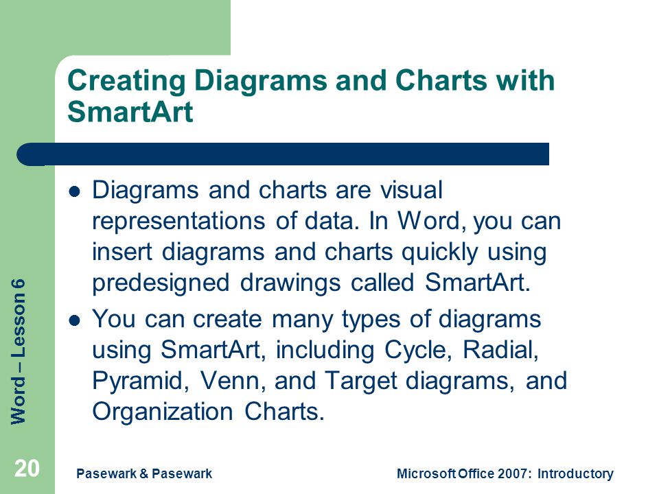 Word – Lesson 6 Pasewark & PasewarkMicrosoft Office 2007: Introductory 20 Creating Diagrams and Charts with SmartArt Diagrams and charts are visual representations of data.