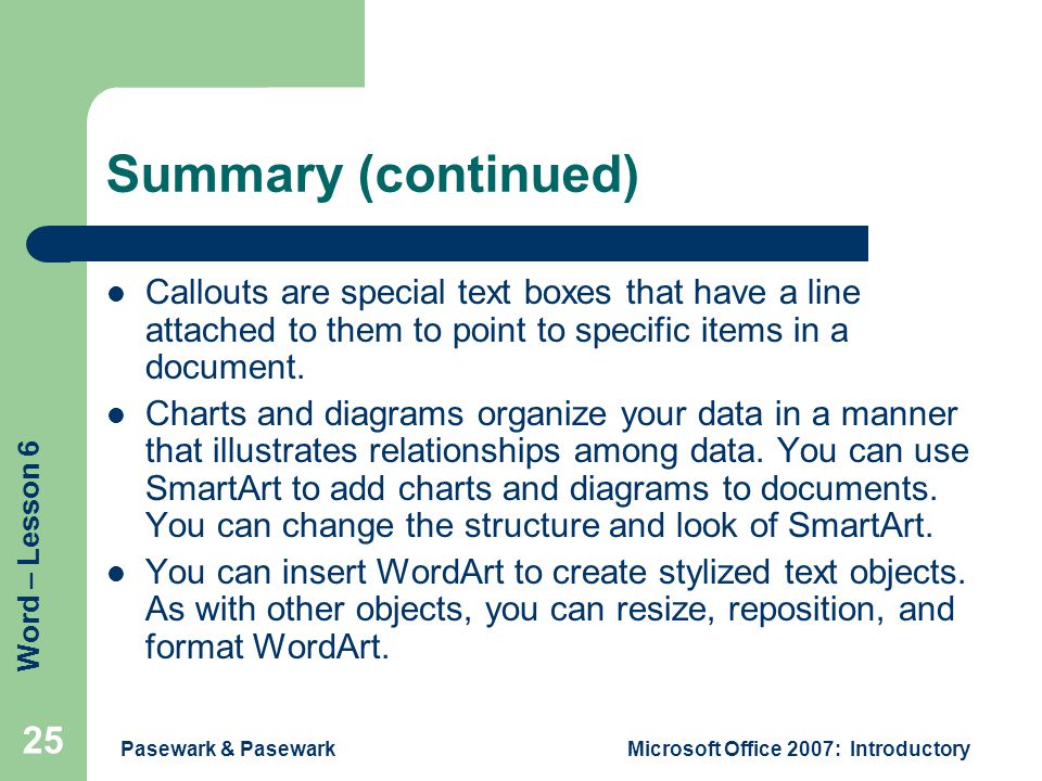 Word – Lesson 6 Pasewark & PasewarkMicrosoft Office 2007: Introductory 25 Summary (continued) Callouts are special text boxes that have a line attached to them to point to specific items in a document.