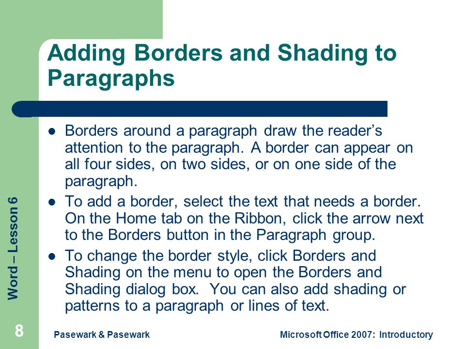 Word – Lesson 6 Pasewark & PasewarkMicrosoft Office 2007: Introductory 8 Adding Borders and Shading to Paragraphs Borders around a paragraph draw the reader’s attention to the paragraph.