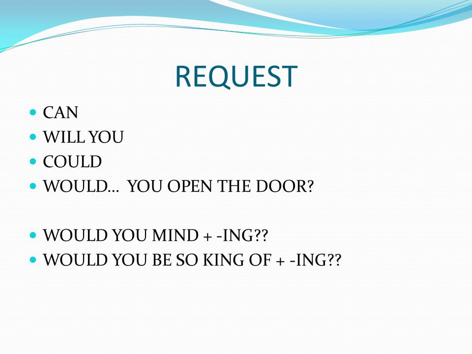 REQUEST CAN WILL YOU COULD WOULD… YOU OPEN THE DOOR.