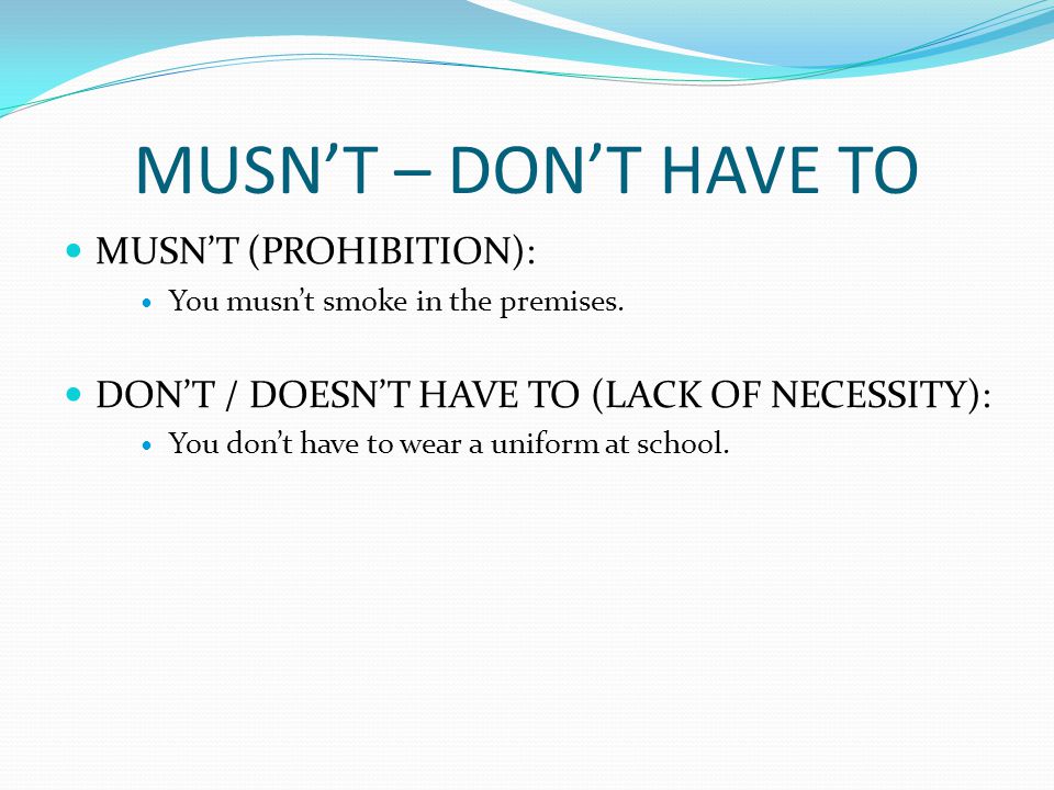 MUSN’T – DON’T HAVE TO MUSN’T (PROHIBITION): You musn’t smoke in the premises.