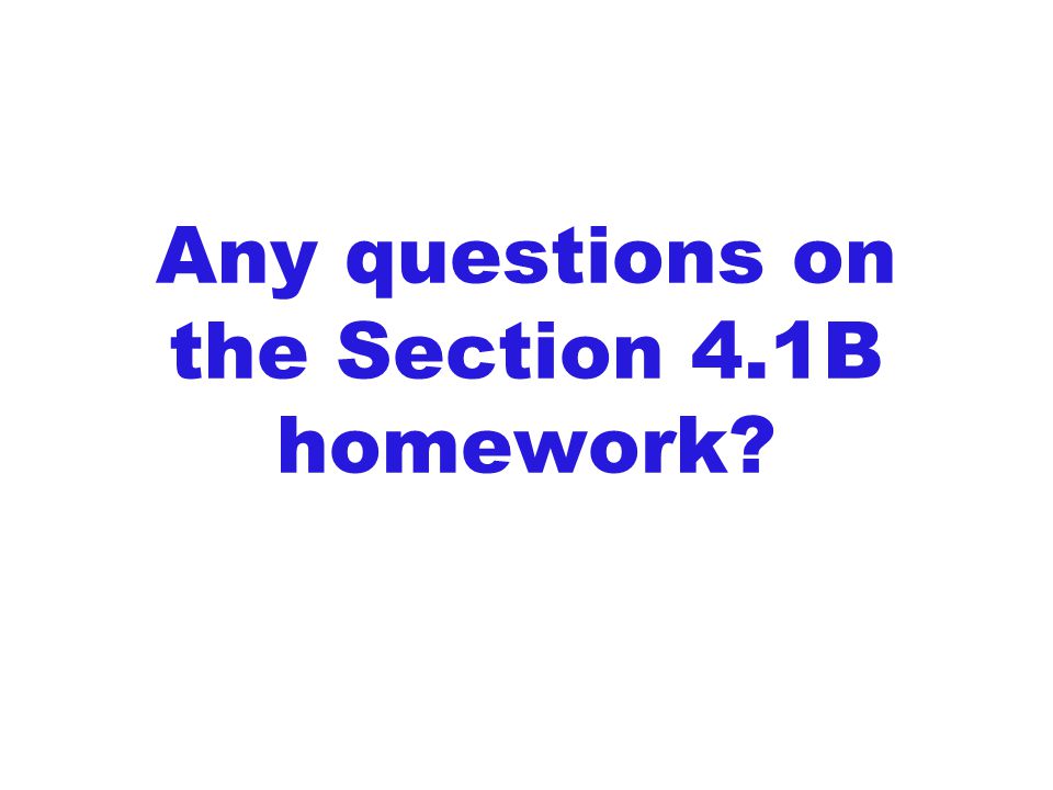 Any questions on the Section 4.1B homework