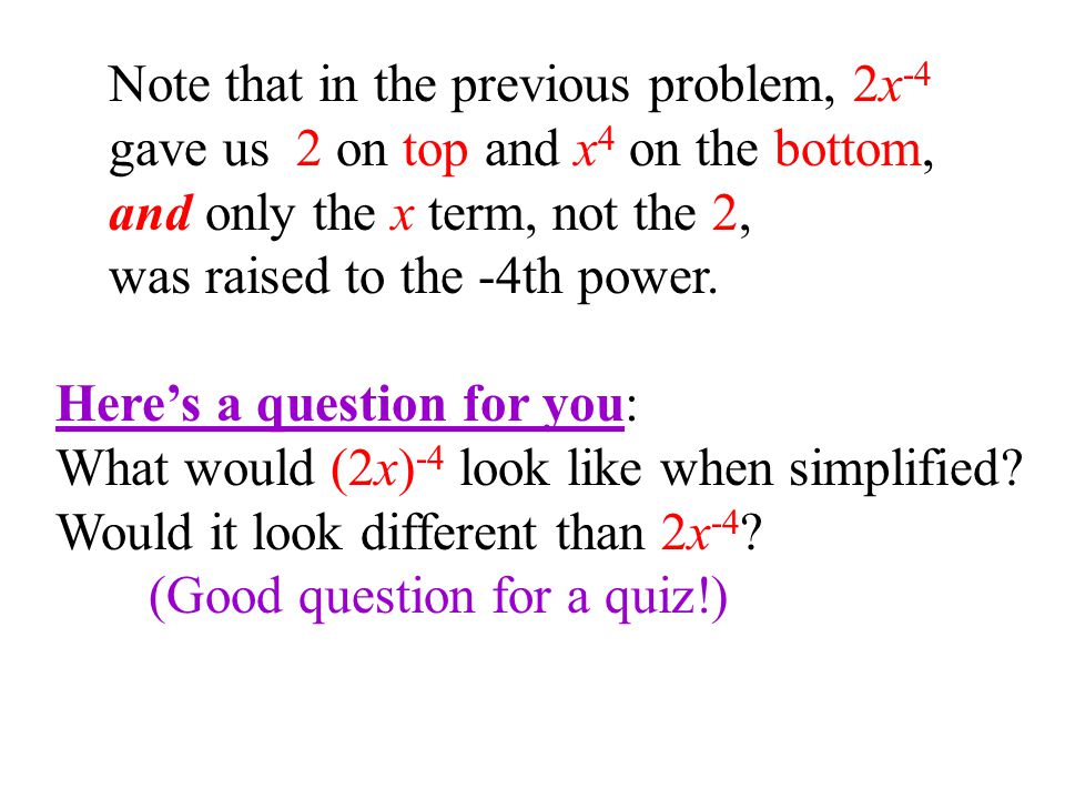 Note that in the previous problem, 2x -4 gave us 2 on top and x 4 on the bottom, and only the x term, not the 2, was raised to the -4th power.