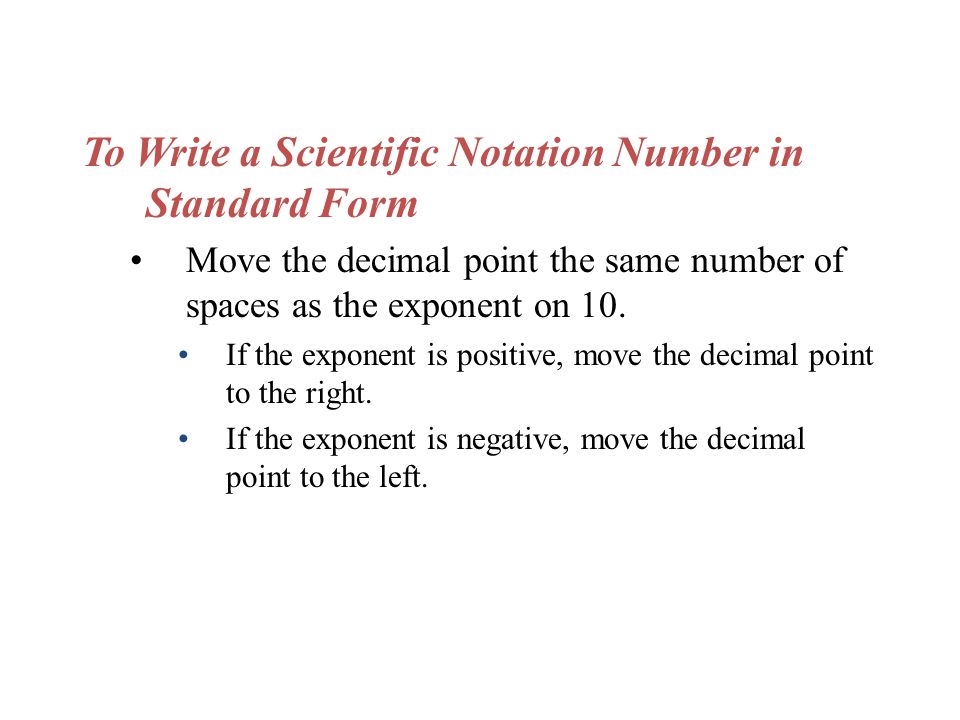 To Write a Scientific Notation Number in Standard Form Move the decimal point the same number of spaces as the exponent on 10.