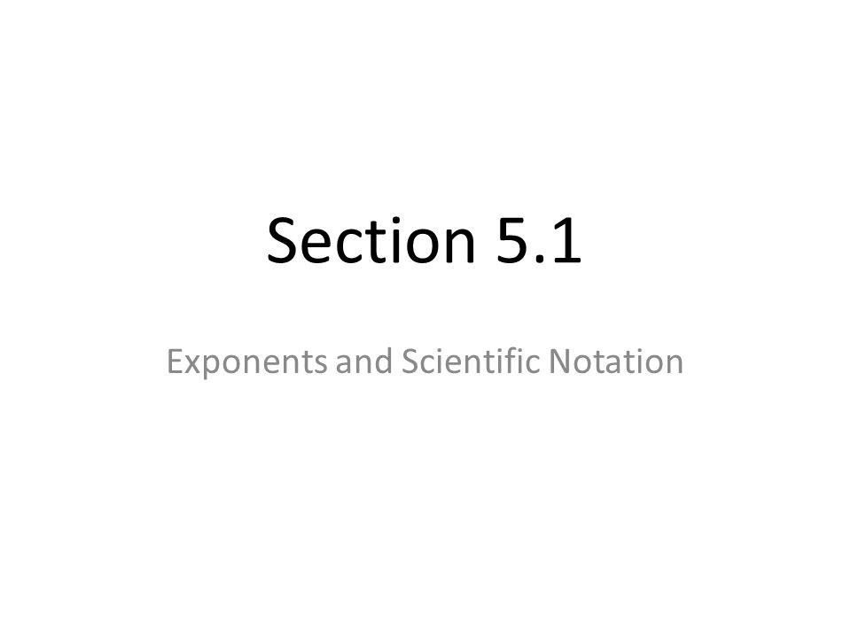 Section 5.1 Exponents and Scientific Notation