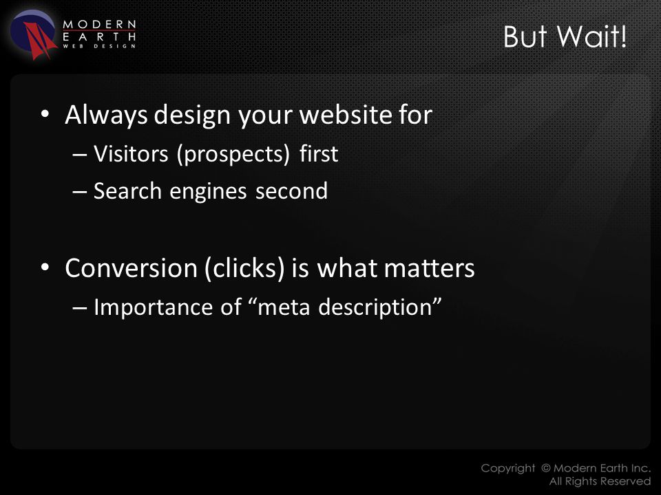 Always design your website for – Visitors (prospects) first – Search engines second Conversion (clicks) is what matters – Importance of meta description