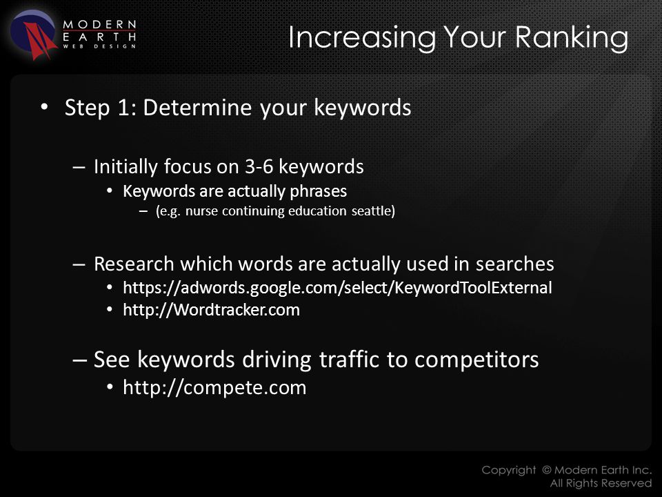 Increasing Your Ranking Step 1: Determine your keywords – Initially focus on 3-6 keywords Keywords are actually phrases – (e.g.