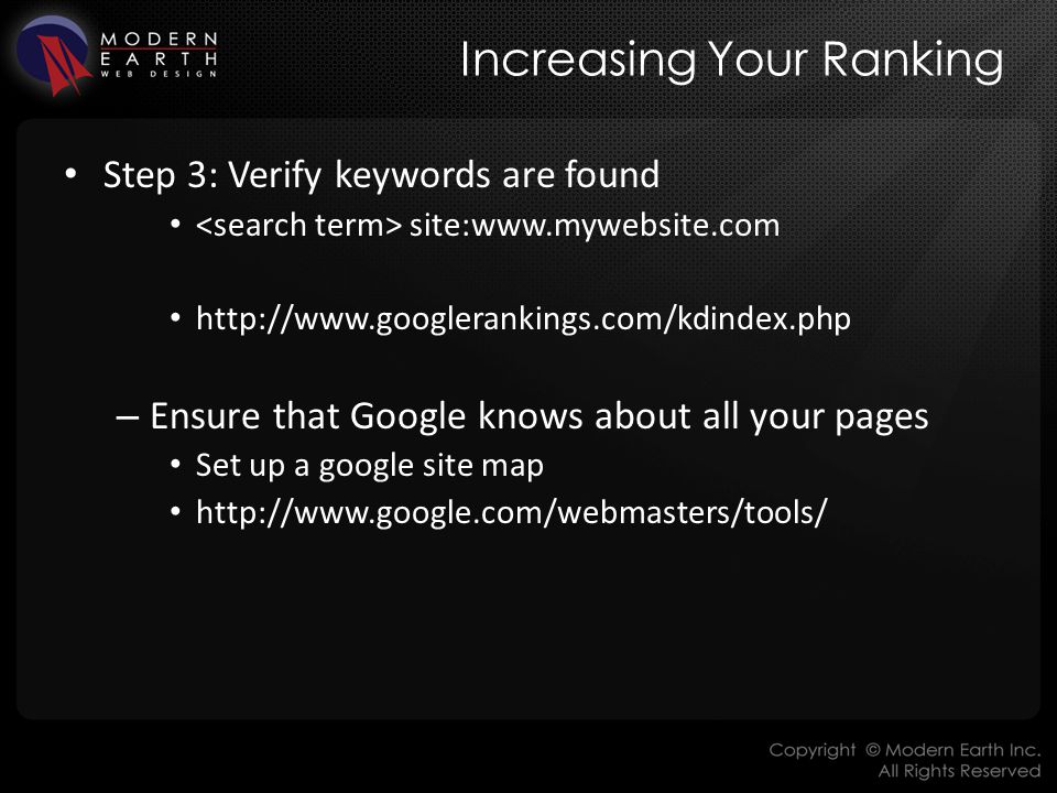 Increasing Your Ranking Step 3: Verify keywords are found site:    – Ensure that Google knows about all your pages Set up a google site map