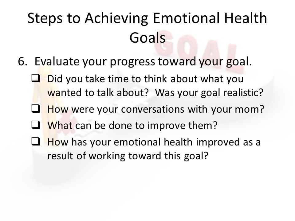 Steps to Achieving Emotional Health Goals 6.Evaluate your progress toward your goal.