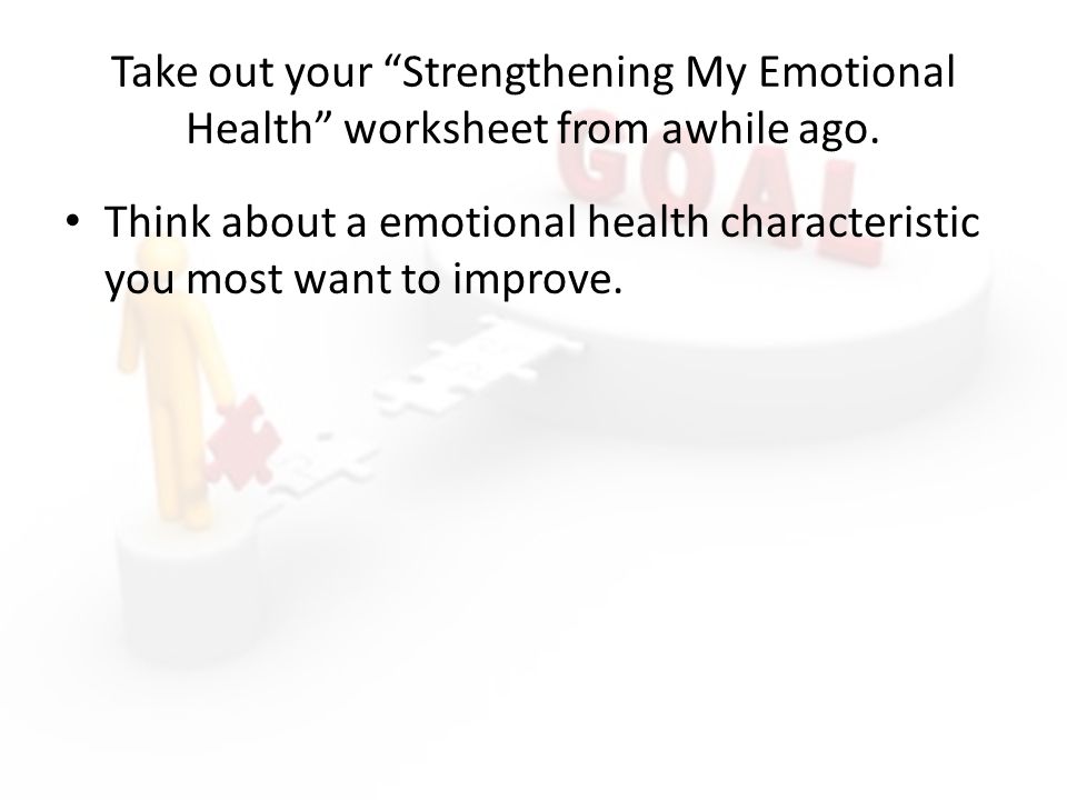 Take out your Strengthening My Emotional Health worksheet from awhile ago.
