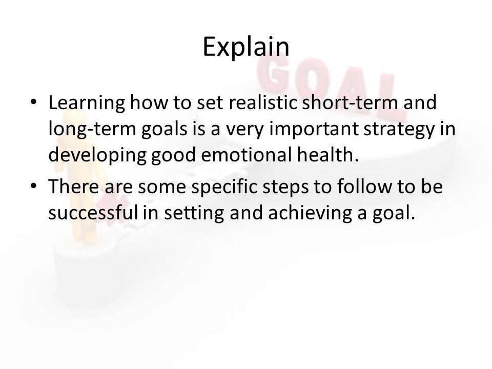 Explain Learning how to set realistic short-term and long-term goals is a very important strategy in developing good emotional health.
