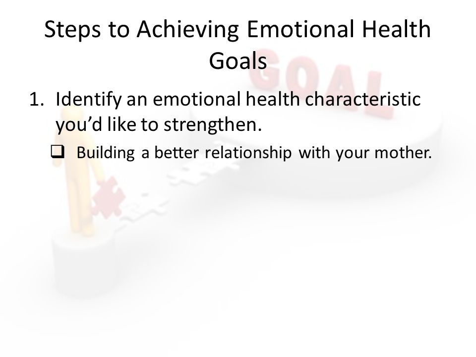 Steps to Achieving Emotional Health Goals 1.Identify an emotional health characteristic you’d like to strengthen.