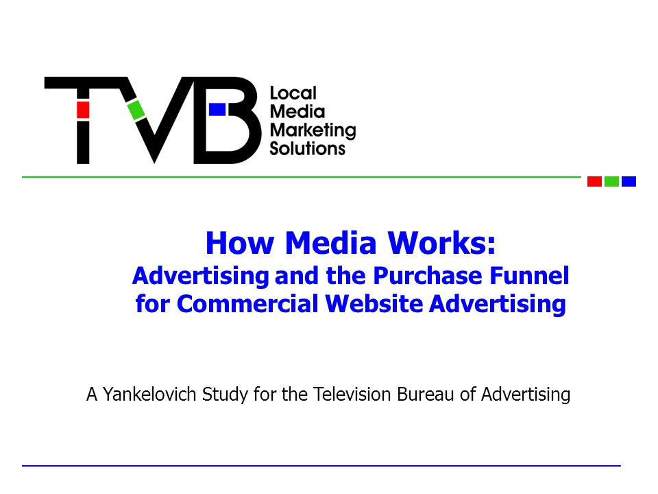How Media Works: Advertising and the Purchase Funnel for Commercial Website Advertising A Yankelovich Study for the Television Bureau of Advertising