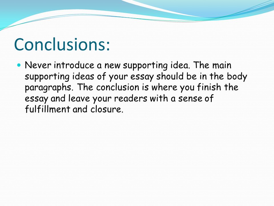 Conclusions: Never introduce a new supporting idea.
