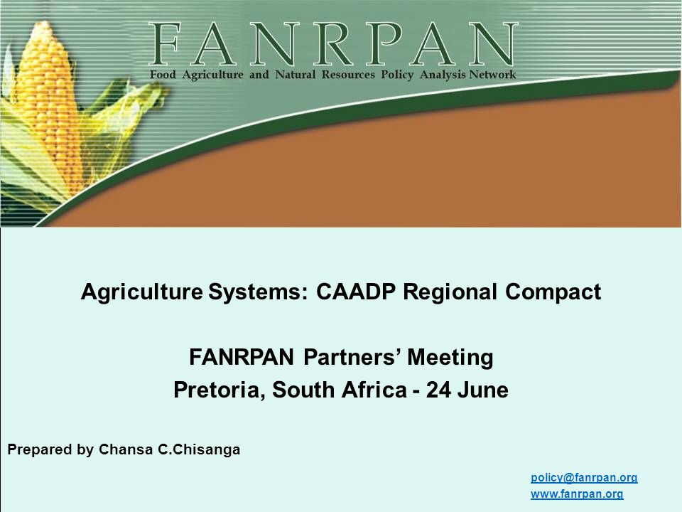 Food, Agriculture and Natural Resources Policy Analysis Network (FANRPAN)   Agriculture Systems: CAADP Regional Compact FANRPAN Partners’ Meeting Pretoria, South Africa - 24 June Prepared by Chansa C.Chisanga