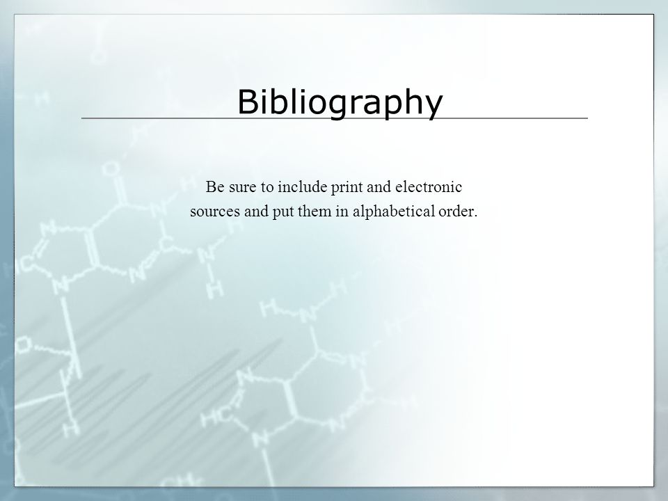 Bibliography Be sure to include print and electronic sources and put them in alphabetical order.