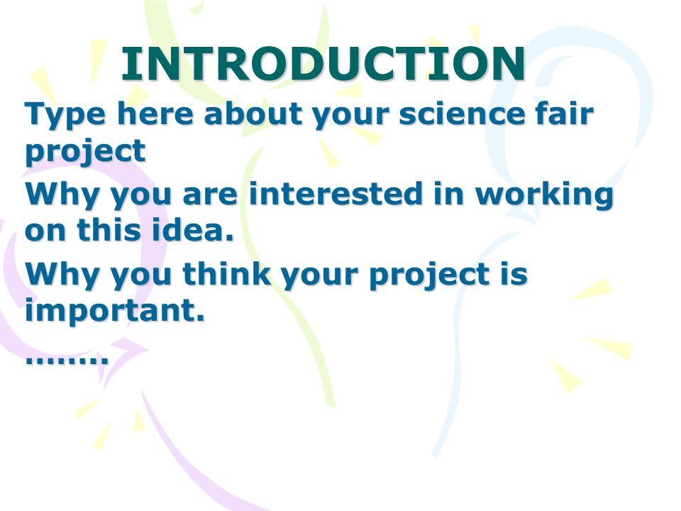 INTRODUCTION Type here about your science fair project Why you are interested in working on this idea.