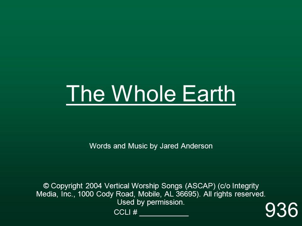 The Whole Earth Words and Music by Jared Anderson © Copyright 2004 Vertical Worship Songs (ASCAP) (c/o Integrity Media, Inc., 1000 Cody Road, Mobile, AL 36695).