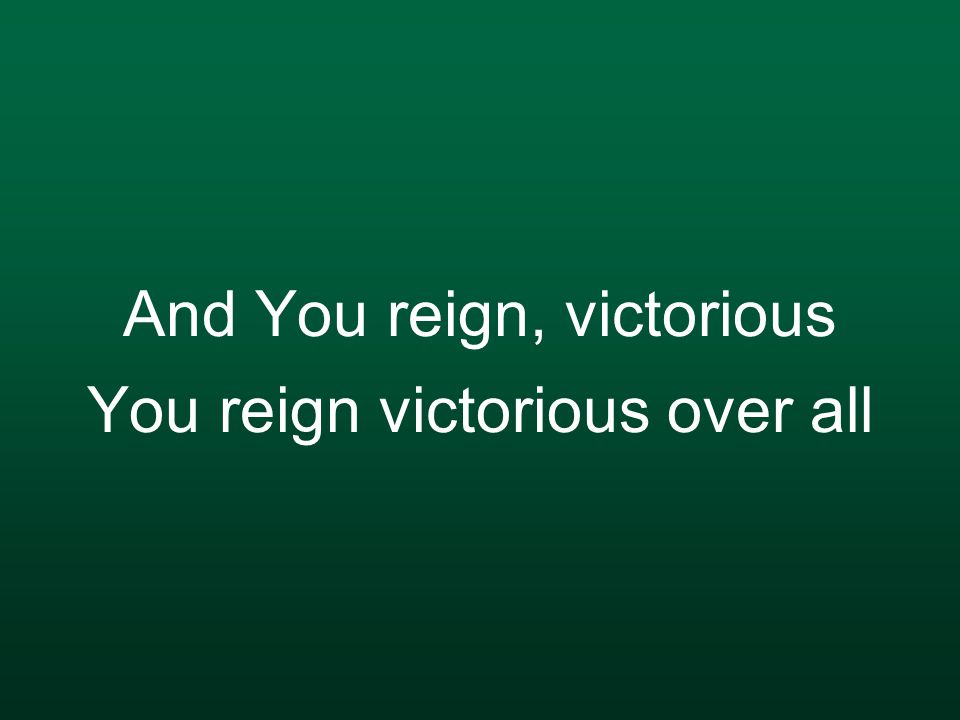 And You reign, victorious You reign victorious over all
