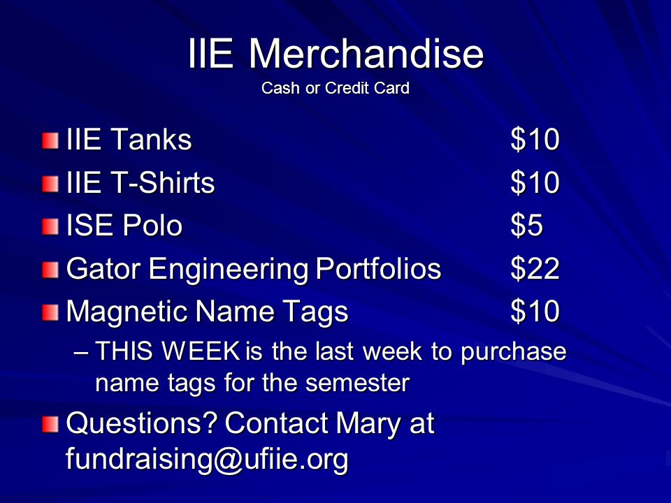 IIE Merchandise Cash or Credit Card IIE Tanks$10 IIE T-Shirts$10 ISE Polo$5 Gator Engineering Portfolios$22 Magnetic Name Tags$10 –THIS WEEK is the last week to purchase name tags for the semester Questions.