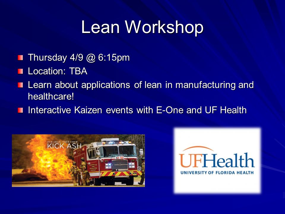 Lean Workshop Thursday 6:15pm Location: TBA Learn about applications of lean in manufacturing and healthcare.