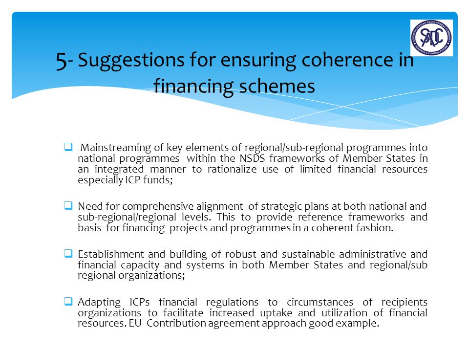  Mainstreaming of key elements of regional/sub-regional programmes into national programmes within the NSDS frameworks of Member States in an integrated manner to rationalize use of limited financial resources especially ICP funds;  Need for comprehensive alignment of strategic plans at both national and sub-regional/regional levels.