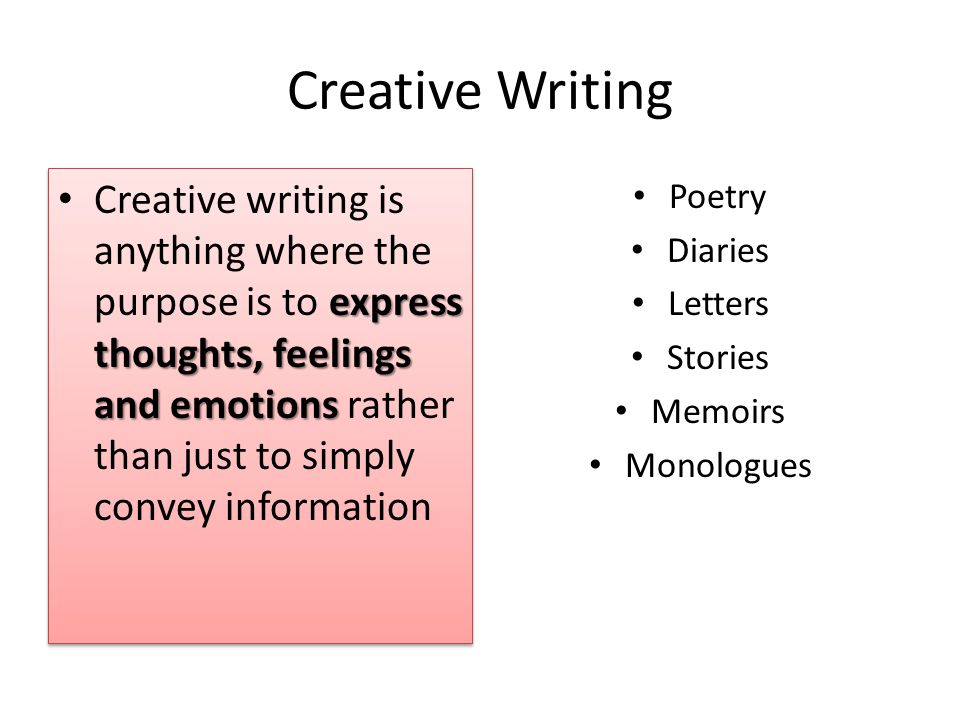 Creative Writing express thoughts, feelings and emotions Creative writing is anything where the purpose is to express thoughts, feelings and emotions rather than just to simply convey information Poetry Diaries Letters Stories Memoirs Monologues