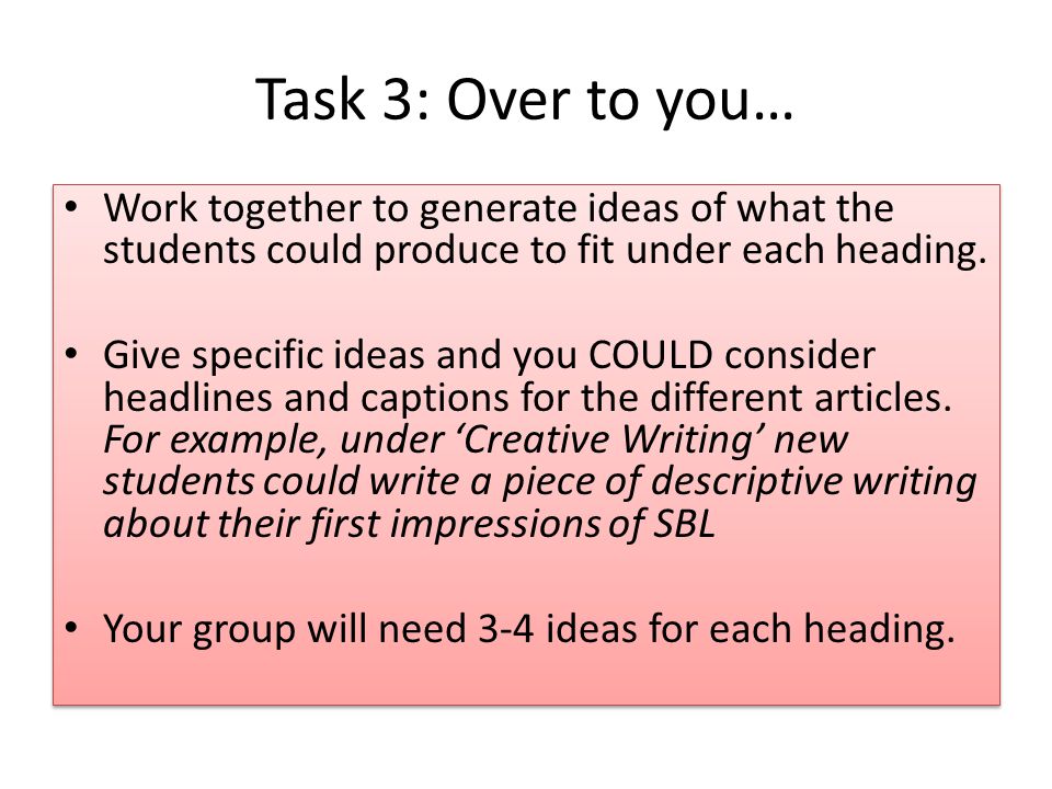 Task 3: Over to you… Work together to generate ideas of what the students could produce to fit under each heading.