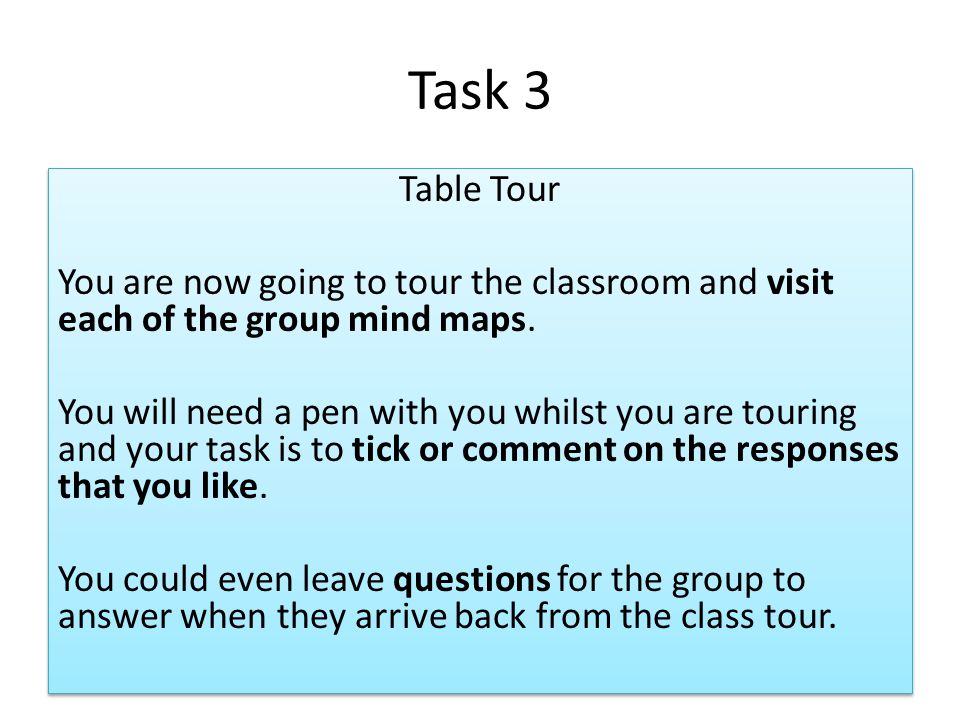 Task 3 Table Tour You are now going to tour the classroom and visit each of the group mind maps.