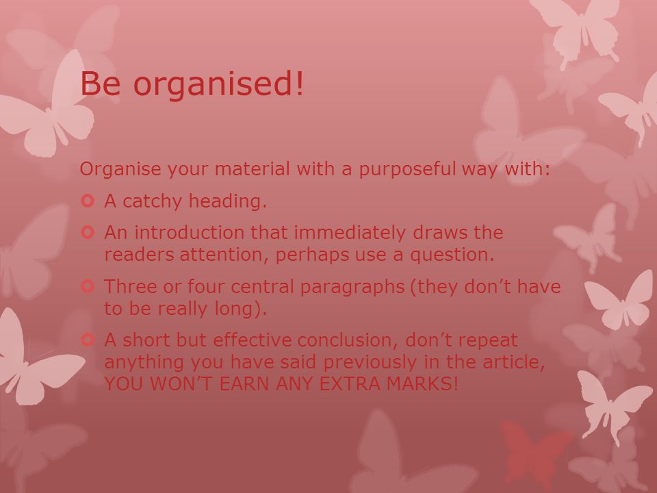Be organised. Organise your material with a purposeful way with:  A catchy heading.