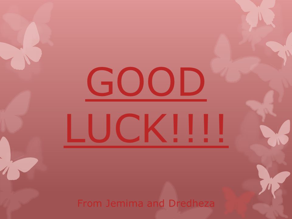 GOOD LUCK!!!! From Jemima and Dredheza
