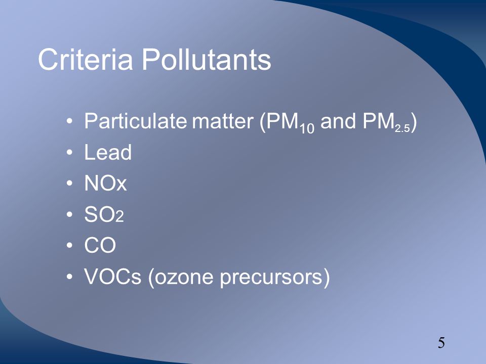 5 Criteria Pollutants Particulate matter (PM 10 and PM 2.5 ) Lead NOx SO 2 CO VOCs (ozone precursors)