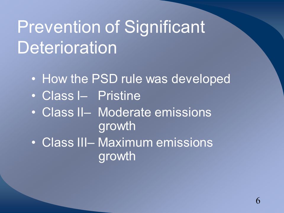 6 Prevention of Significant Deterioration How the PSD rule was developed Class I– Pristine Class II– Moderate emissions growth Class III– Maximum emissions growth