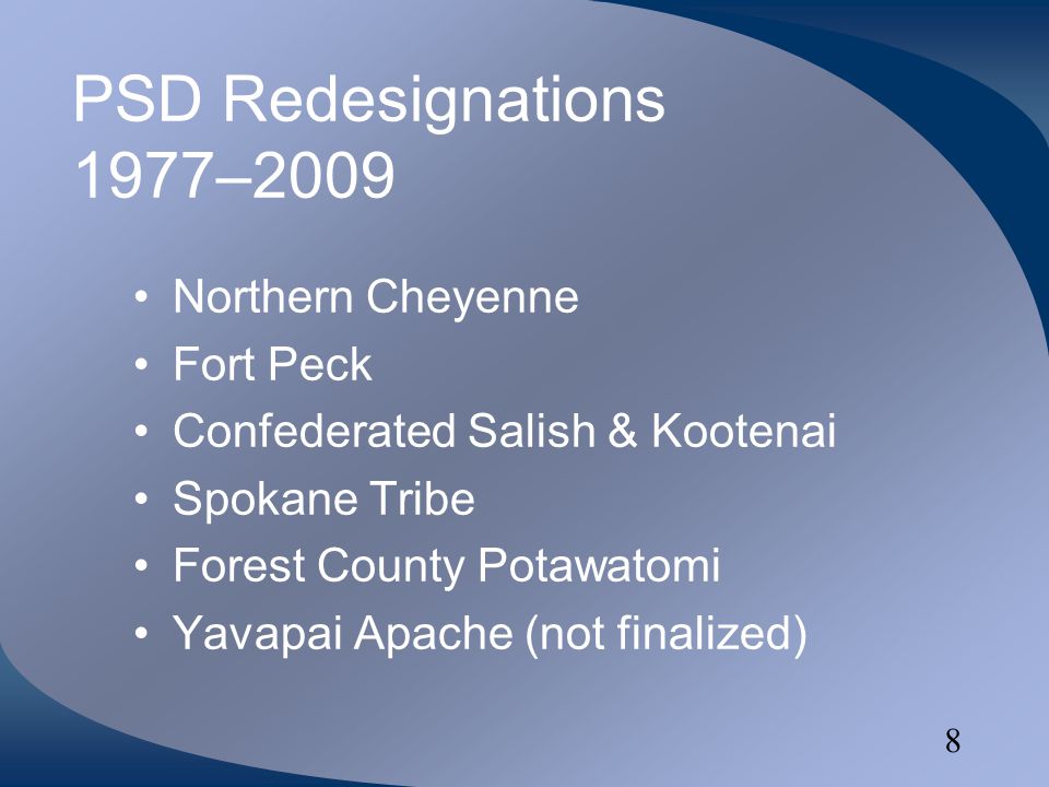8 PSD Redesignations 1977–2009 Northern Cheyenne Fort Peck Confederated Salish & Kootenai Spokane Tribe Forest County Potawatomi Yavapai Apache (not finalized)