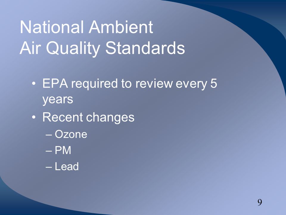 9 National Ambient Air Quality Standards EPA required to review every 5 years Recent changes –Ozone –PM –Lead