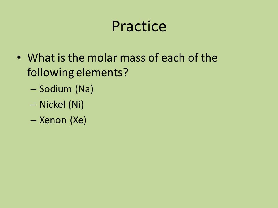 Practice What is the molar mass of each of the following elements.