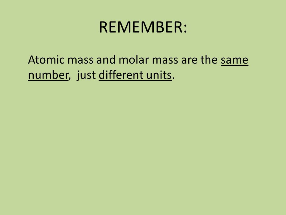 REMEMBER: Atomic mass and molar mass are the same number, just different units.