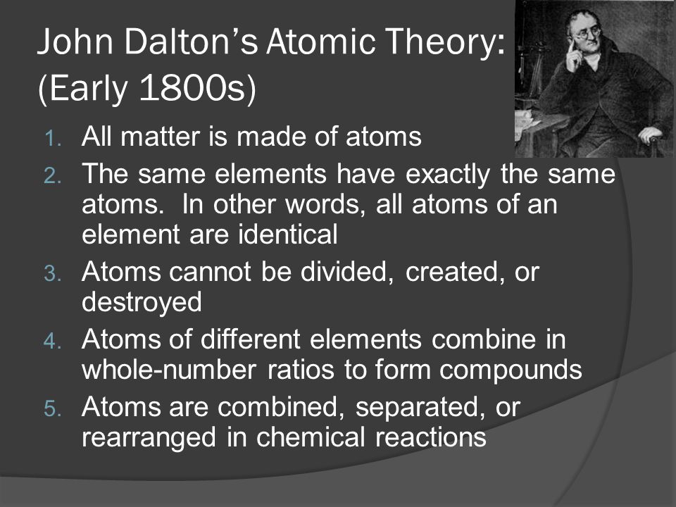 John Dalton’s Atomic Theory: (Early 1800s) 1. All matter is made of atoms 2.