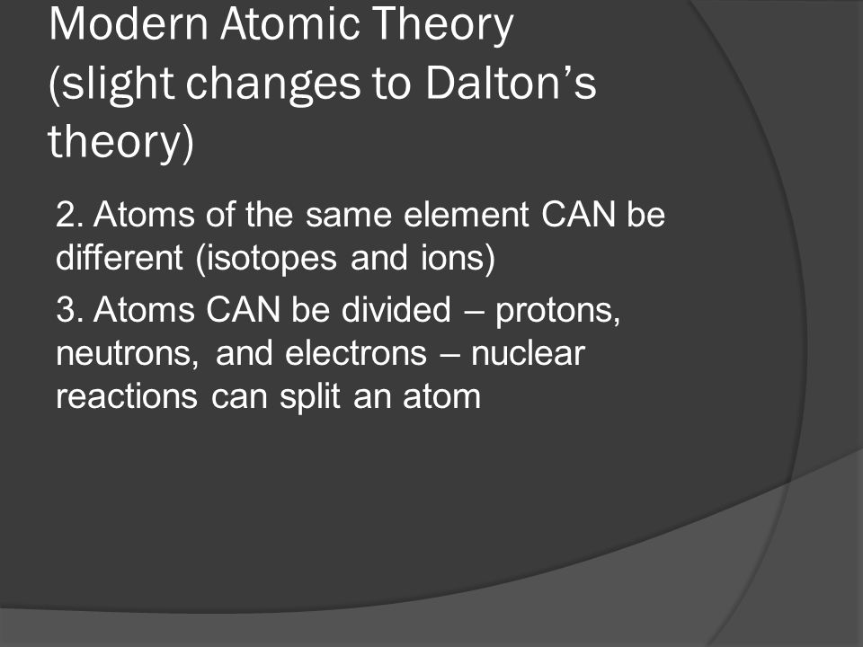 Modern Atomic Theory (slight changes to Dalton’s theory) 2.