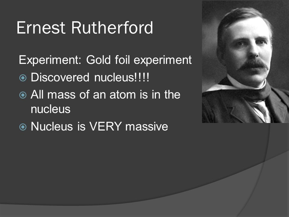 Experiment: Gold foil experiment  Discovered nucleus!!!.