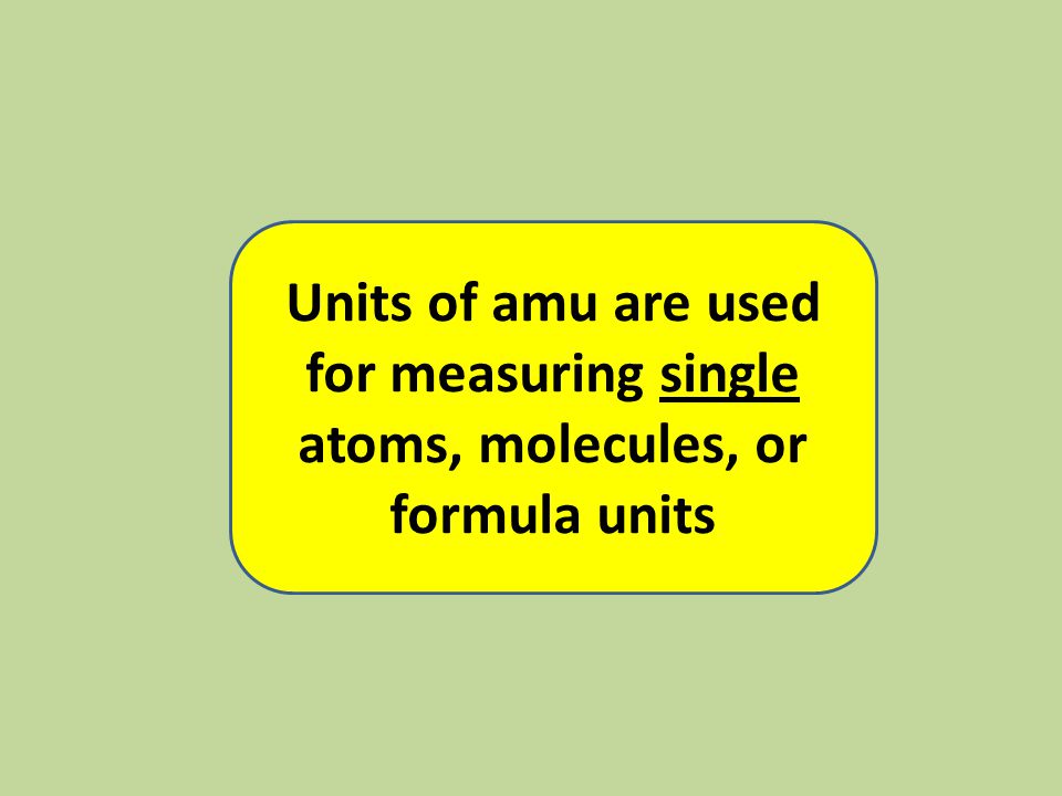 Units of amu are used for measuring single atoms, molecules, or formula units