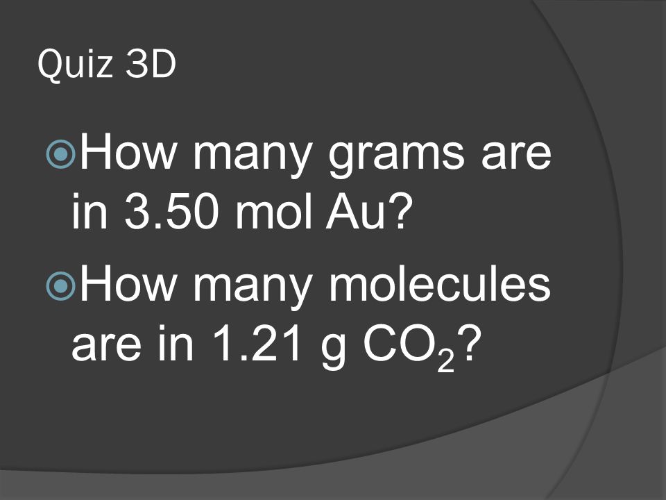 Quiz 3D  How many grams are in 3.50 mol Au  How many molecules are in 1.21 g CO 2