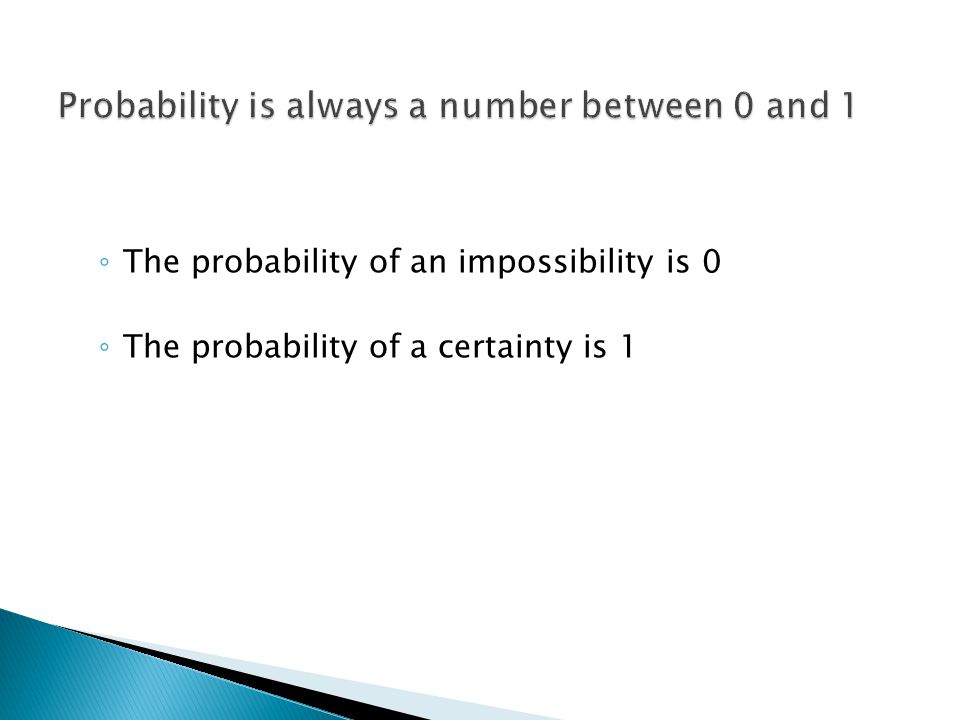 ◦ The probability of an impossibility is 0 ◦ The probability of a certainty is 1